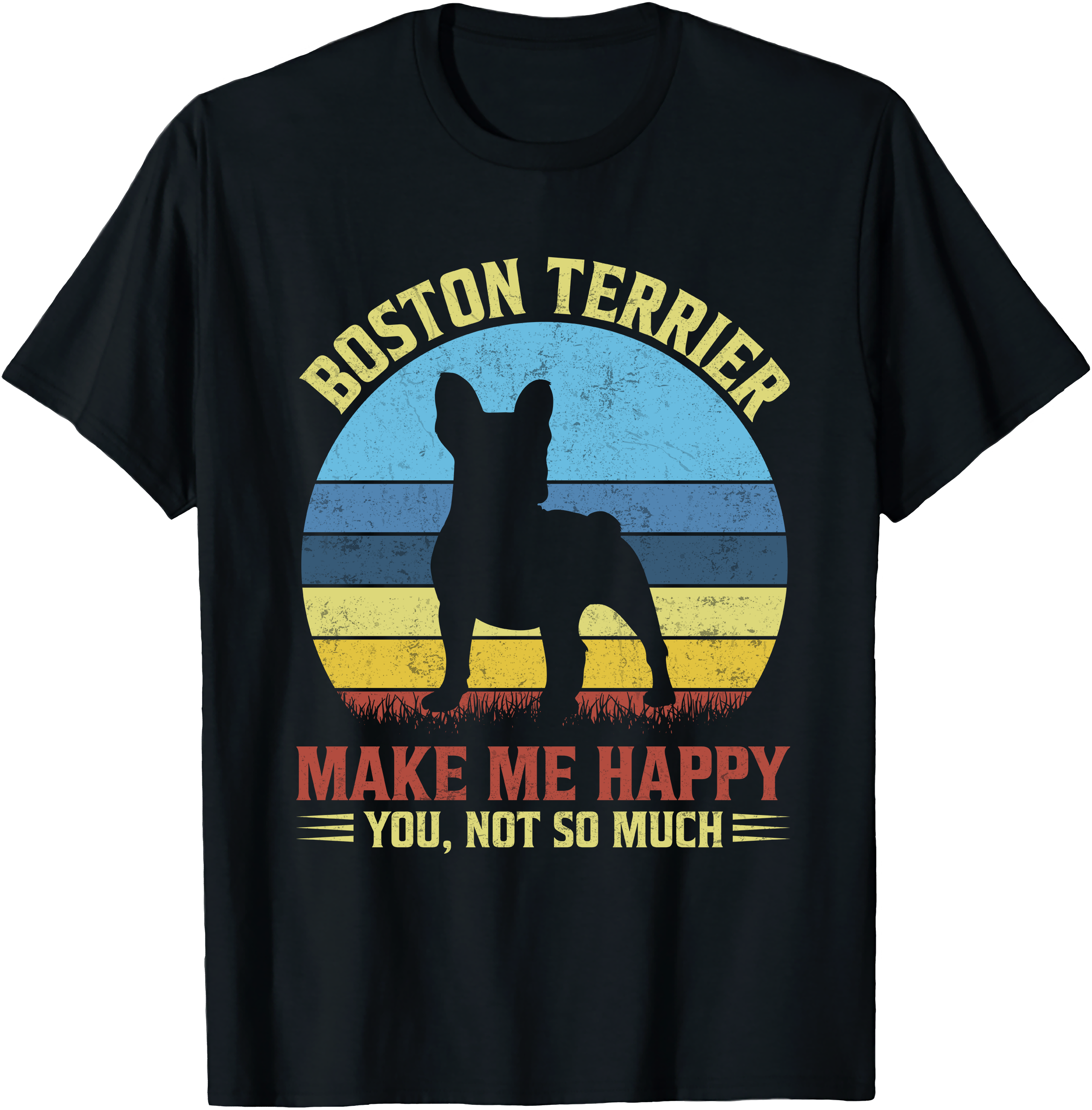 Boston Terrier Dog Make Me Happy – You Not So Much Tee